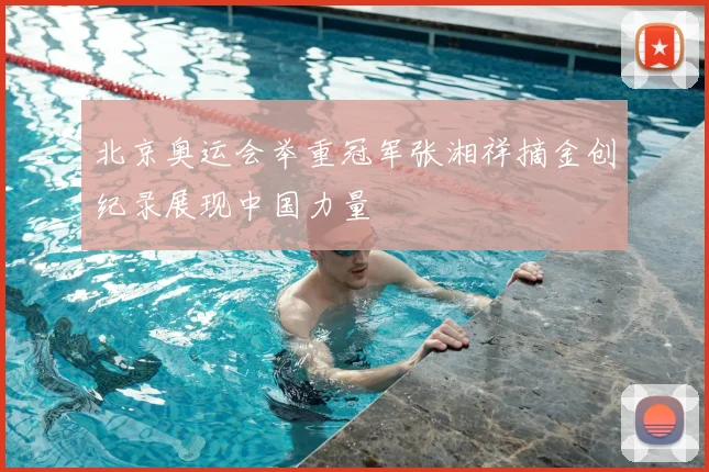 北京奥运会举重冠军张湘祥摘金创纪录展现中国力量