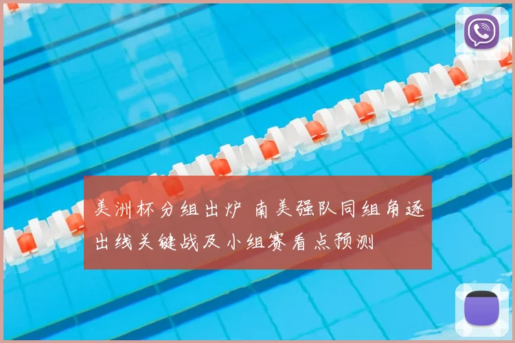 美洲杯分组出炉 南美强队同组角逐出线关键战及小组赛看点预测