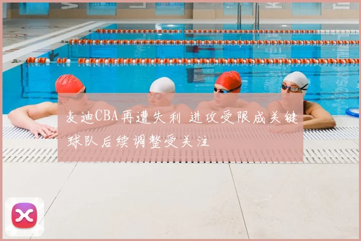 麦迪CBA再遭失利 进攻受限成关键 球队后续调整受关注
