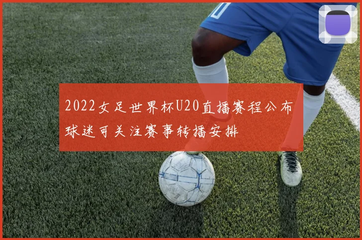 2022女足世界杯U20直播赛程公布 球迷可关注赛事转播安排