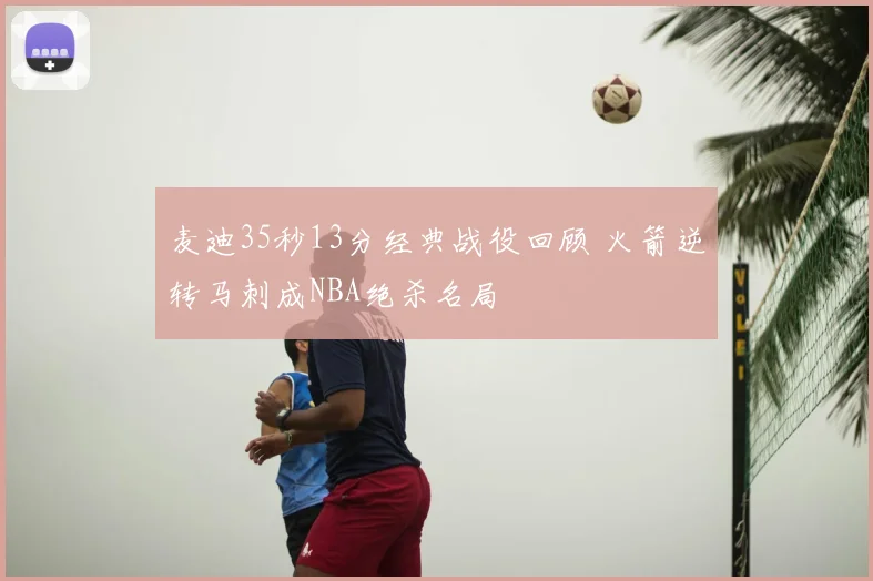 麦迪35秒13分经典战役回顾 火箭逆转马刺成NBA绝杀名局