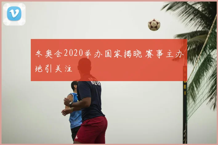 冬奥会2020举办国家揭晓 赛事主办地引关注