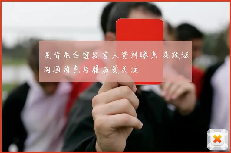 麦肯尼白宫发言人资料曝光 美政坛沟通角色与履历受关注