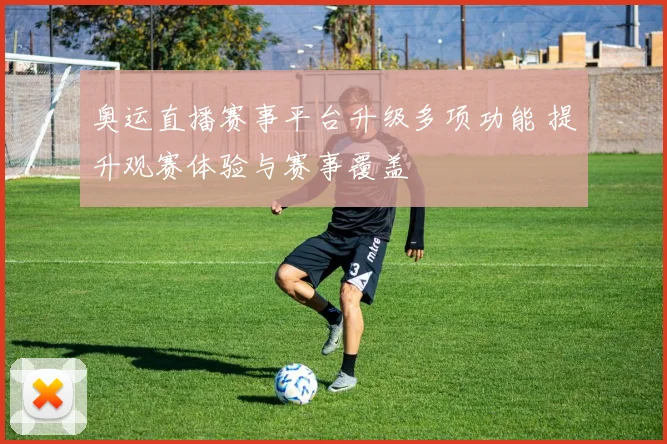 奥运直播赛事平台升级多项功能 提升观赛体验与赛事覆盖