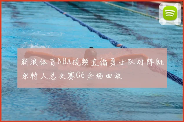新浪体育NBA视频直播勇士队对阵凯尔特人总决赛G6全场回放
