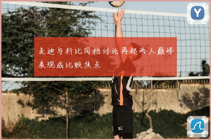 麦迪与科比同档讨论再起两人巅峰表现成比较焦点