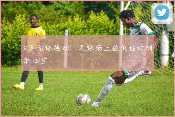 c罗无球跑动：足球场上被低估的制胜法宝