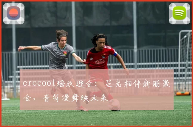 erocool瑶欢迎会：星光相伴新朋聚会，音符漫舞映未来