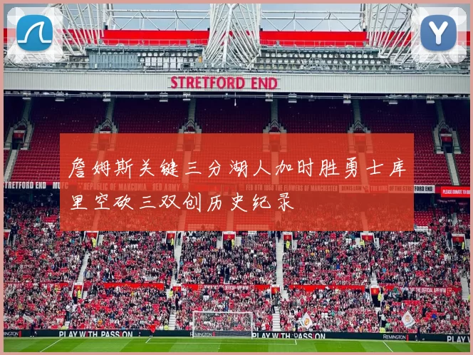 詹姆斯关键三分湖人加时胜勇士库里空砍三双创历史纪录