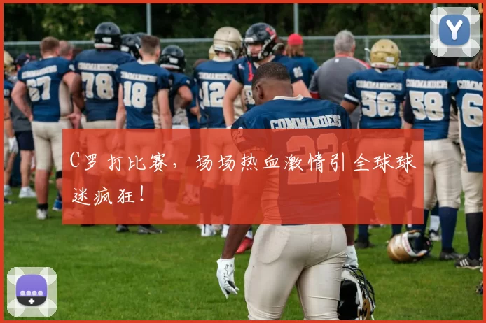 C罗打比赛，场场热血激情引全球球迷疯狂！