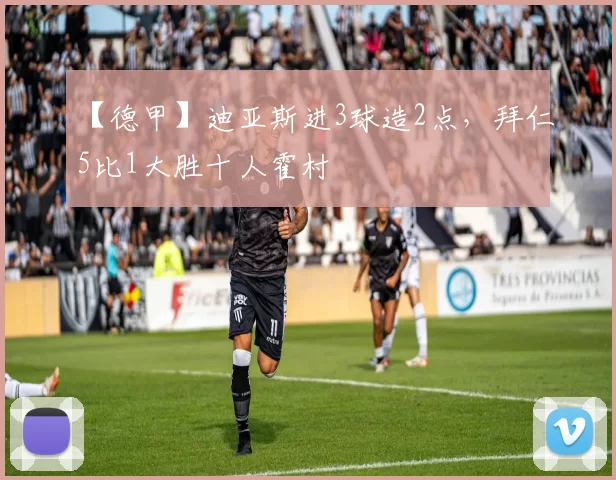 【德甲】迪亚斯进3球造2点，拜仁5比1大胜十人霍村