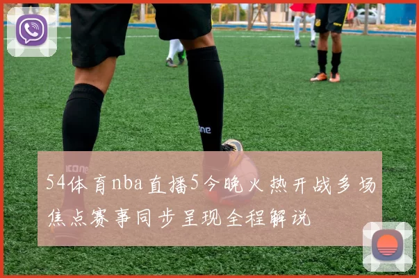 54体育nba直播5今晚火热开战多场焦点赛事同步呈现全程解说