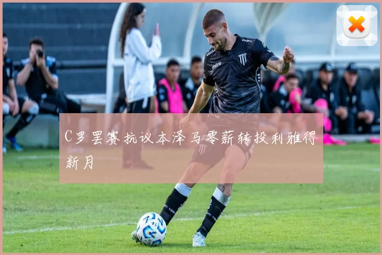 C罗罢赛抗议本泽马零薪转投利雅得新月