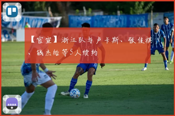 【官宣】浙江队与卢卡斯、张佳祺、钱杰给等5人续约