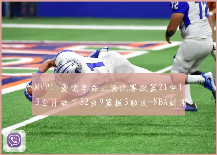 MVP！爱德华兹三场比赛投篮21中13合计砍下32分9篮板3助攻-NBA新闻