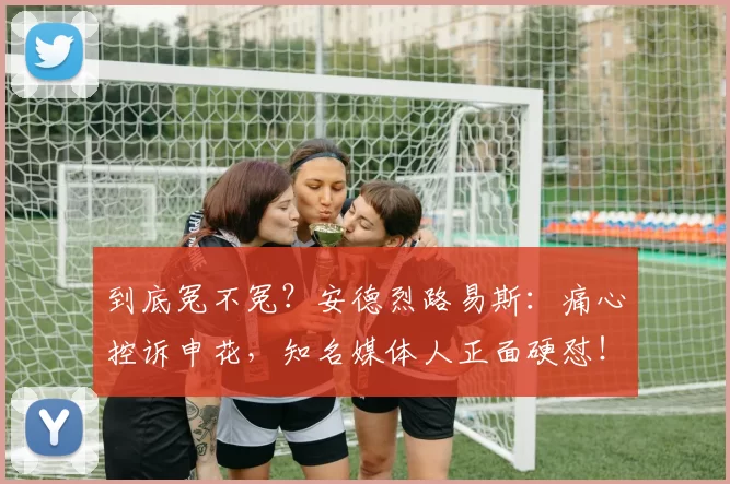 到底冤不冤？安德烈路易斯：痛心控诉申花，知名媒体人正面硬怼！