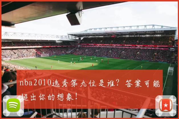 nba2010选秀第九位是谁？答案可能超出你的想象！