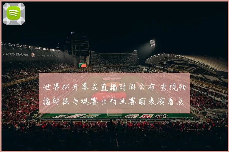 世界杯开幕式直播时间公布 央视转播时段与观赛出行及赛前表演看点