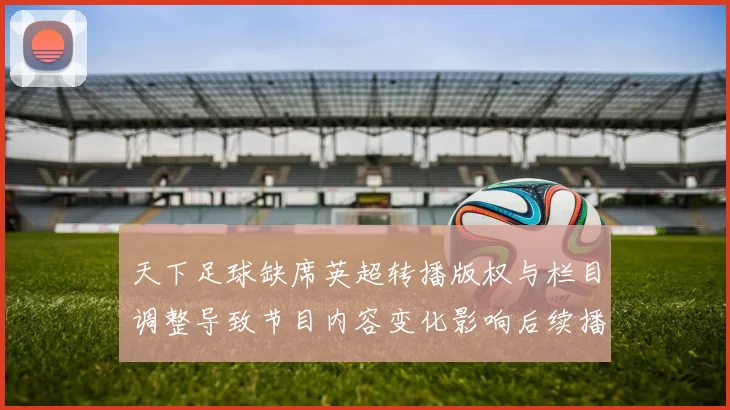 天下足球缺席英超转播版权与栏目调整导致节目内容变化影响后续播出安排