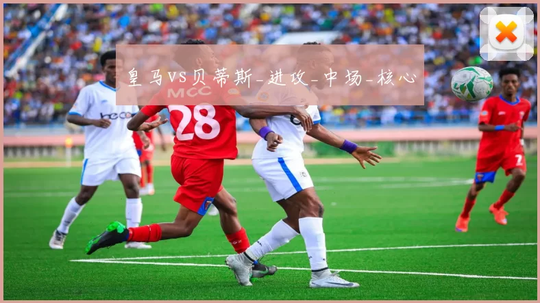 皇马vs贝蒂斯_进攻_中场_核心