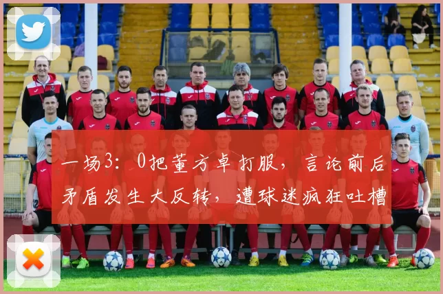 一场3：0把董方卓打服，言论前后矛盾发生大反转，遭球迷疯狂吐槽