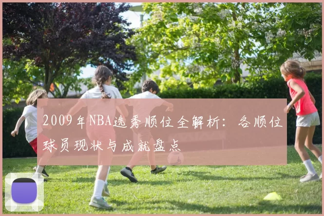 2009年NBA选秀顺位全解析：各顺位球员现状与成就盘点