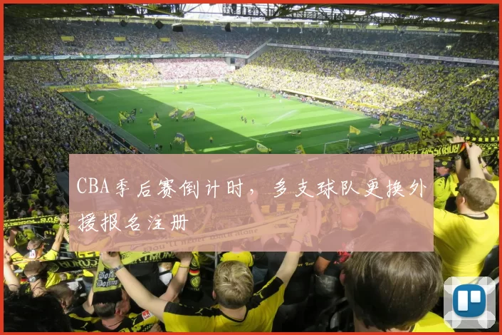 CBA季后赛倒计时，多支球队更换外援报名注册